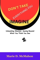 Don't Take Everything You Imagine: Unmasking Illusions: Seeing Beyond What You Think You See B0CT5TDGXK Book Cover