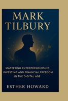 Mark Tilbury: Mastering Entrepreneurship, Investing and Financial Freedom in the Digital Age B0FXLTY6DW Book Cover