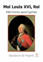 Moi Louis XVI, Roi: Mémoires apocryphes B0C44KDB39 Book Cover