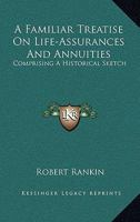 A Familiar Treatise On Life-Assurances And Annuities: Comprising A Historical Sketch 1163228311 Book Cover