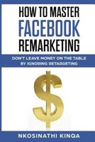 How To Master Facebook Remarketing: Don't leave money on the table by ignoring retargeting 1644406357 Book Cover