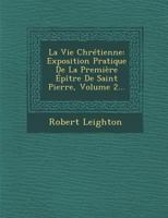 La Vie Chretienne: Exposition Pratique de La Premiere Epitre de Saint Pierre, Volume 2... 124993818X Book Cover