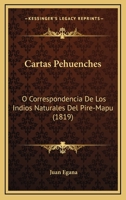 Cartas Pehuenches: O Correspondencia De Los Indios Naturales Del Pire-Mapu (1819) 1168047145 Book Cover