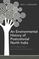 An Environmental History of Postcolonial North India: The Himalayan Tarai in Uttar Pradesh and Uttaranchal 1433105802 Book Cover