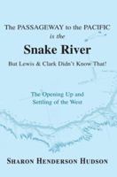 The Passageway to the Pacific is the Snake River But Lewis and Clark Didn't Know That! The Opening Up and Settling of the West 0595358292 Book Cover