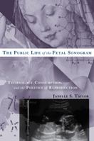 The Public Life of the Fetal Sonogram: Technology, Consumption, and the Politics of Reproduction 0813543649 Book Cover