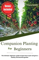 Companion Planting For Beginners: The Ultimate beginners guide to learn how to pair and grow a healthy and bountiful garden B0CNV2DN6T Book Cover