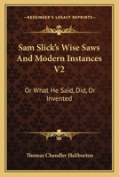 Sam Slick's Wise Saws And Modern Instances V2: Or What He Said, Did, Or Invented 0548302987 Book Cover