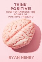 Think Positive! How to Harness the Power of Positive Thinking B088T18GV1 Book Cover