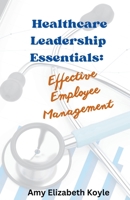 Healthcare Leadership Essentials: Effective Employee Management B0CLPXD8BW Book Cover