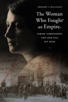 The Woman Who Fought an Empire: Sarah Aaronsohn and Her Nili Spy Ring 1612349439 Book Cover