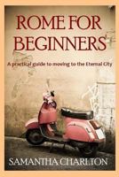 Rome for Beginners: A practical guide to moving to the Eternal City 1481005464 Book Cover