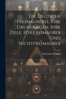 Die Deutsche Freimaurerei, Ihre Grundlagen, Ihre Ziele, Für Freimaurer Und Nichtfreimaurer 1021633011 Book Cover