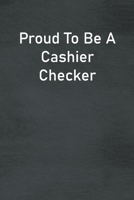 Proud To Be A Cashier Checker: Lined Notebook For Men, Women And Co Workers 1713232278 Book Cover