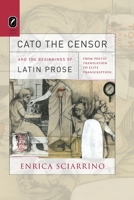 Cato the Censor and the Beginnings of Latin Prose: From Poetic Translation to Elite Transcription 0814256848 Book Cover