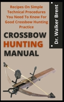 Crossbow Hunting Manual: Recipes On Simple Technical Procedures You Need To Know For Good Crossbow Hunting Practice B09CGS9X92 Book Cover