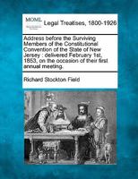 Address before the Surviving Members of the Constitutional Convention of the State of New Jersey: delivered February 1st, 1853, on the occasion of their first annual meeting. 1240182325 Book Cover