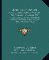 Sketches of the Life and Correspondence of Nathanael Greene: Major General of the Armies of the United States, in the War of the Revolution, Volume 1 1275690475 Book Cover