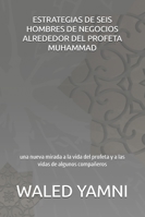 ESTRATEGIAS DE SEIS HOMBRES DE NEGOCIOS ALREDEDOR DEL PROFETA MUHAMMAD: una nueva mirada a la vida del profeta (p y b sean con él) y a las vidas de algunos compañeros B0G25LCCCG Book Cover