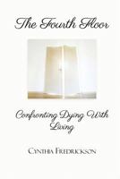 The Fourth Floor: Confronting Dying with Living: Confronting Dying with Living 1492398128 Book Cover
