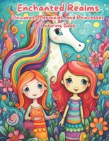 Enchanted Realms: Unicorns, Mermaids, and Princesses Coloring Book: Magical Adventures: Coloring the World of Unicorns, Mermaids, and Princesses. B0CNRXMG6Y Book Cover