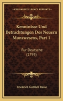 Kenntnisse Und Betrachtungen Des Neuern Munzwesens, Part 1: Fur Deutsche (1795) 1166185915 Book Cover