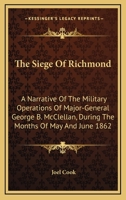 The Siege Of Richmond: A Narrative Of The Military Operations Of Major-General George B. McClellan, During The Months Of May And June 1862 1275846416 Book Cover