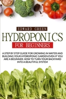 HYDROPONICS FOR BEGINNERS: A STEP BY STEP GUIDE FOR GROWING IN WATER AND BUILDING YOUR HYDROPONIC GARDEN EVEN IF YOU ARE A BEGINNER. HOW TO TURN YOUR BACKYARD INTO A BEAUTIFUL SYSTEM B088N2DKHY Book Cover