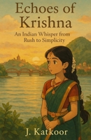 Echoes of Krishna: An Indian Whisper from Rush to Simplicity B0GK68XMJ9 Book Cover