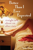 Better Than I Ever Expected: Straight Talk About Sex After Sixty 1580051529 Book Cover