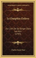 Le Dauphin Enleve: Ou L' Art De Se Diriger Dans Les Airs (1793) 1271314223 Book Cover