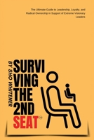 Surviving The Second Seat: The Ultimate Guide to leadership, Loyalty and Radical Ownership in Support of Extreme Visionary Leaders B0GN5JY8CZ Book Cover