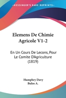 Elemens De Chimie Agricole V1-2: En Un Cours De Lecons, Pour Le Comite D'Agriculture (1819) 116077563X Book Cover