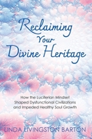 Reclaiming Your Divine Heritage: How the Luciferian Mindset Shaped Dysfunctional Civilizations and Impeded Healthy Soul Growth 1662938128 Book Cover
