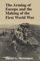 The Arming of Europe and the Making of the First World War (Princeton Studies in International History and Politics) 0691015953 Book Cover