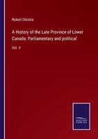 A History of the Late Province of Lower Canada: Parliamentary and political: Vol. V 3337076742 Book Cover