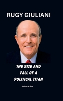 Rudy Giuliani: The Rise and Fall of a Political Titan B0CDNC2LSX Book Cover
