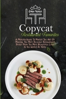 Copycat Restaurant Favorites: A Modern Guide To Master The Art Of Making The Most Delicious Restaurants Dishes From The Most Beautiful Cities In The World At Home 180213011X Book Cover