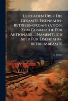 Leitfaden Uber Die Gesamte Eisenbahn-Betriebs-Organisation, Zum Gebrauche Fur Aktionare ... Namentlich Aber Fur Eisenbahn-Betriebsbeamte 1273049055 Book Cover