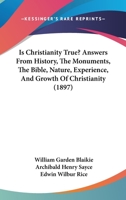 Is Christianity True?: Answers from History, the Monuments, the Bible, Nature, Experience, and Growth of Christianity (Classic Reprint) 1248649877 Book Cover