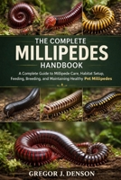 THE COMPLETE MILLIPEDES HANDBOOK: A Complete Guide to Millipede Care, Habitat Setup, Feeding, Breeding, and Maintaining Healthy Pet Millipedes B0GX2VH7VQ Book Cover
