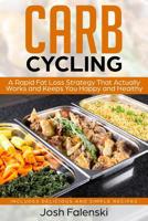 Carb Cycling: A Rapid Fat Loss Strategy That Actually Works and Keeps You Happy and Healthy - Includes Delicious and Simple Recipes 1096987457 Book Cover