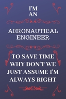 I'm An Aeronautical Engineer To Save Time Why Don't We Just Assume I'm Always Right: Perfect Gag Gift For An Aeronautical Engineer Who Happens To Be Always Be Right! Blank Lined Notebook Journal 120 P 1676911022 Book Cover