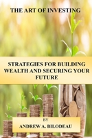 THE ART OF INVESTING: STRATEGIES FOR BUILDING WEALTH AND SECURING YOUR FUTURE B0C4X2VZ8Y Book Cover