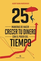 25 maneras de hacer crecer tu dinero con el poder del tiempo. (El Arte de Emprender e Invertir) (Spanish Edition) B0DVFPVLQY Book Cover