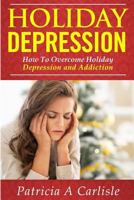 Holiday Depression: How to Overcome Holiday Depression and Addiction 1519483449 Book Cover
