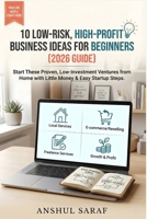 10 Low-Risk, High-Profit Business Ideas for Beginners: Start These Proven, Low-Investment Ventures from Home with Little Money & Easy Startup Steps B0GFH6MSDG Book Cover
