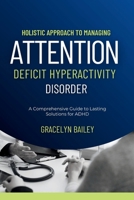 Holistic Approach to Managing Attention Deficit Hyperactivity Disorder: A Comprehensive Guide to Lasting Solutions for ADHD B0CPGJJVPM Book Cover