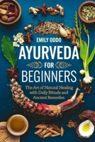 Ayurveda for Beginners: The Art of Natural Healing with Daily Rituals and Ancient Remedies B0F485Z7XQ Book Cover