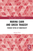 Marina Carr and Greek Tragedy: Feminist Myths of Monstrosity (Routledge Studies in Irish Literature) 1032288876 Book Cover